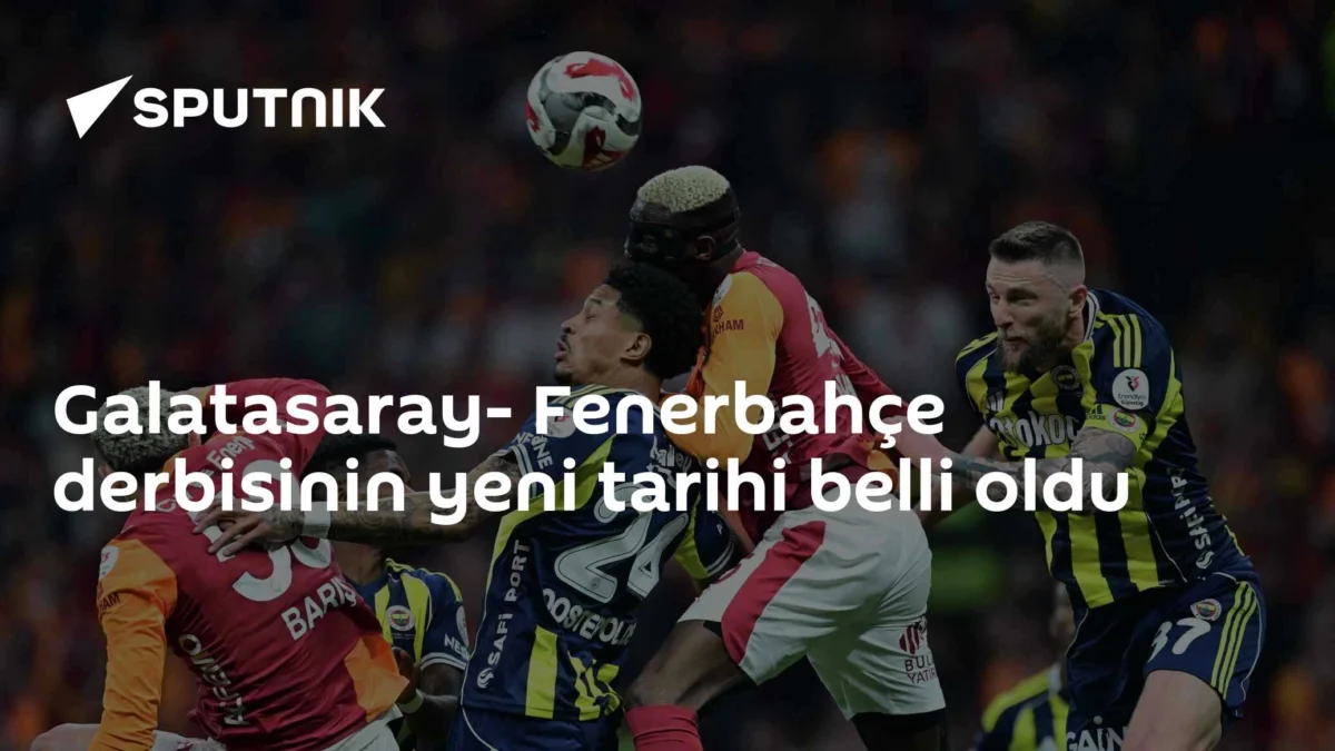 Galatasaray- Fenerbahçe derbisinin yeni tarihi belli oldu