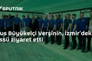 Rus Büyükelçi Verşinin, İzmir'deki üssü ziyaret etti