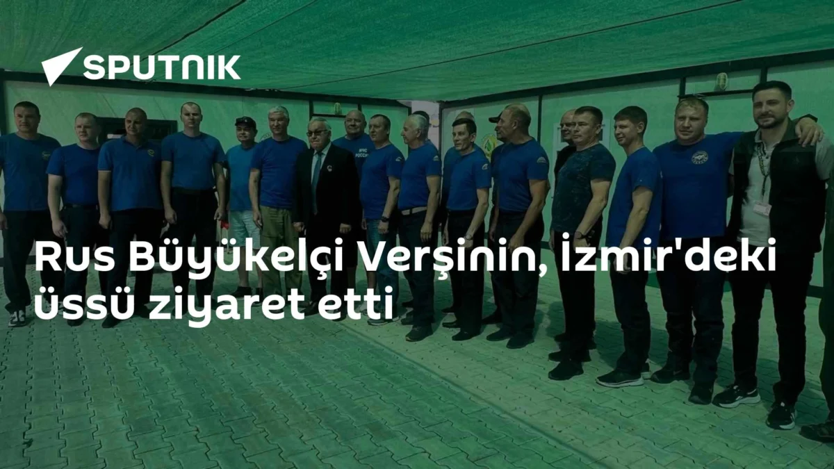 Rus Büyükelçi Verşinin, İzmir'deki üssü ziyaret etti