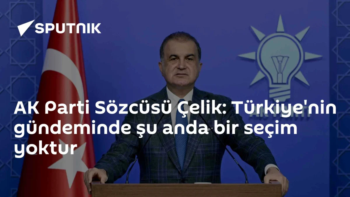 AK Parti Sözcüsü Çelik: Türkiye'nin gündeminde şu anda bir seçim yoktur