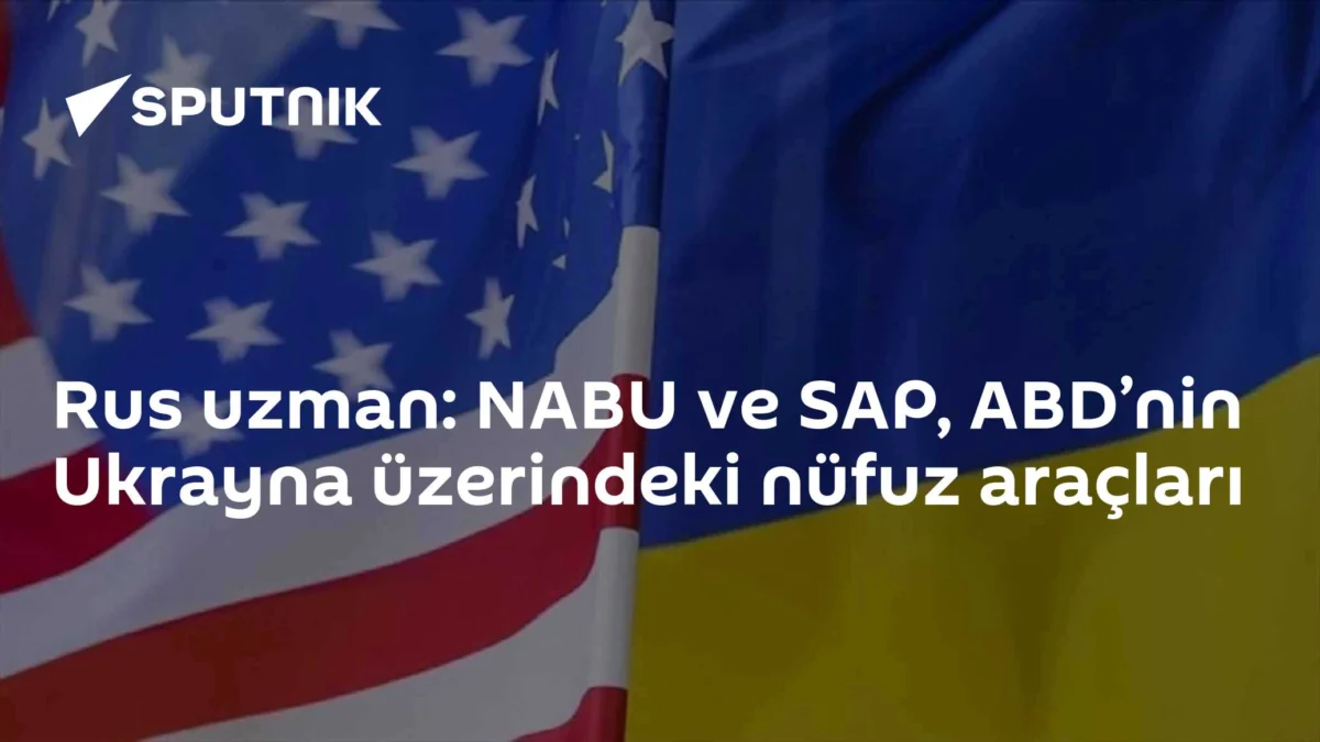 Rus uzman: NABU ve SAP, ABD’nin Ukrayna üzerindeki nüfuz araçları