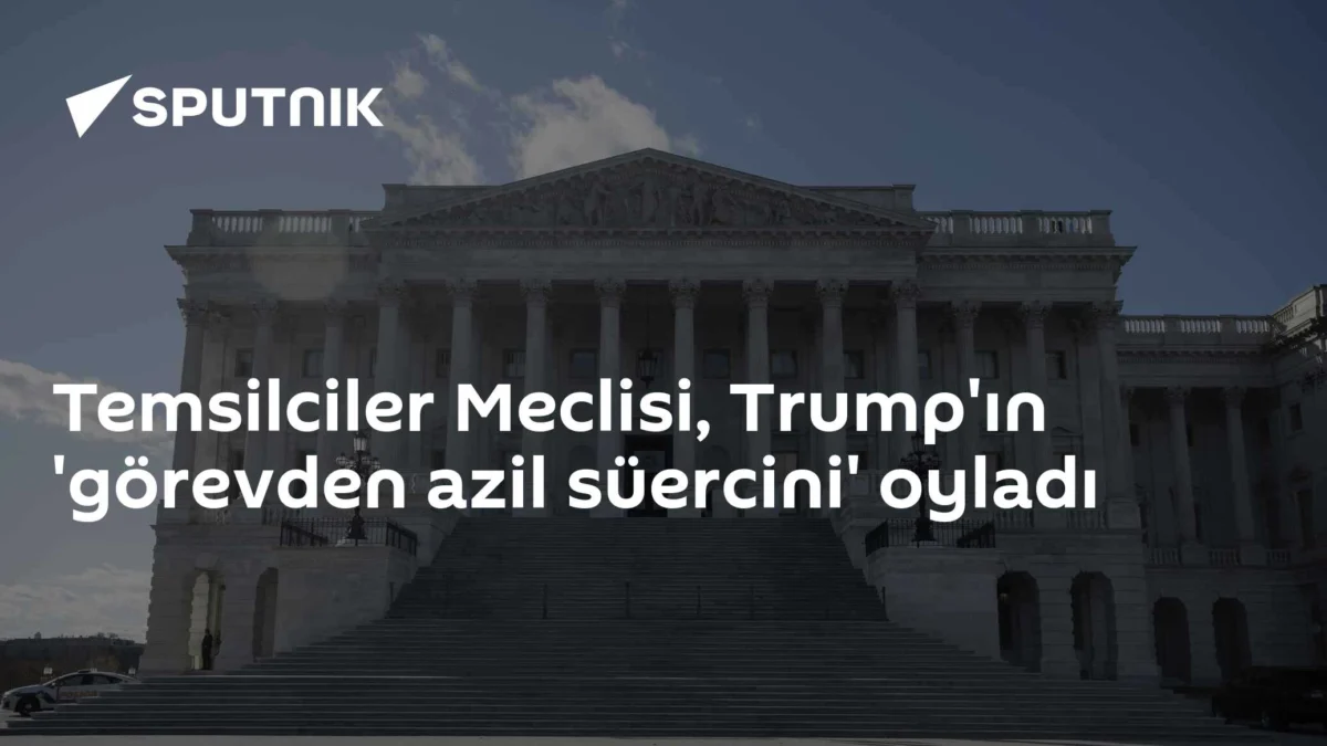 Temsilciler Meclisi, Trump'ın 'görevden azil süercini' oyladı