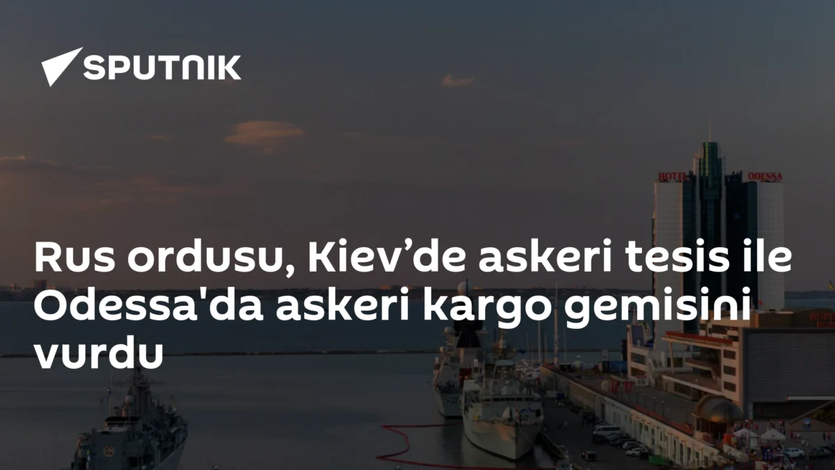 Rus ordusu, Kiev’de askeri tesis ile Odessa'da askeri kargo gemisini vurdu