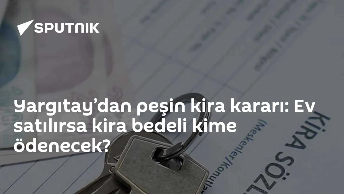 Yargıtay’dan peşin kira kararı: Ev satılırsa kira bedeli kime ödenecek?