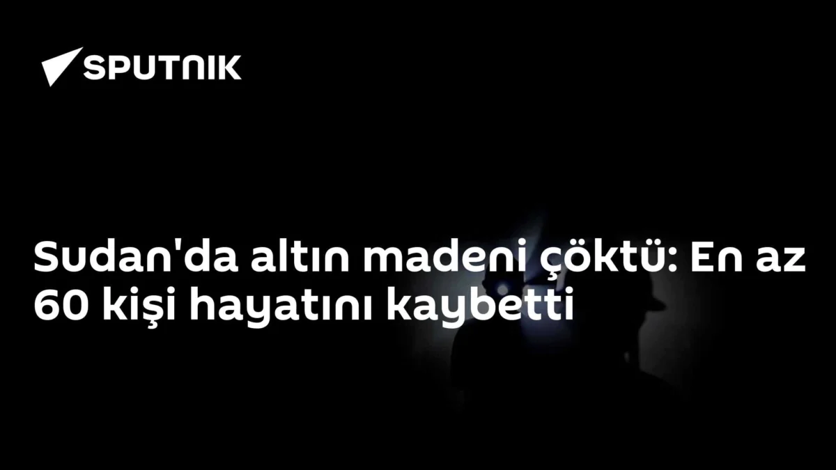 Sudan'da altın madeni çöktü: En az 60 kişi hayatını kaybetti