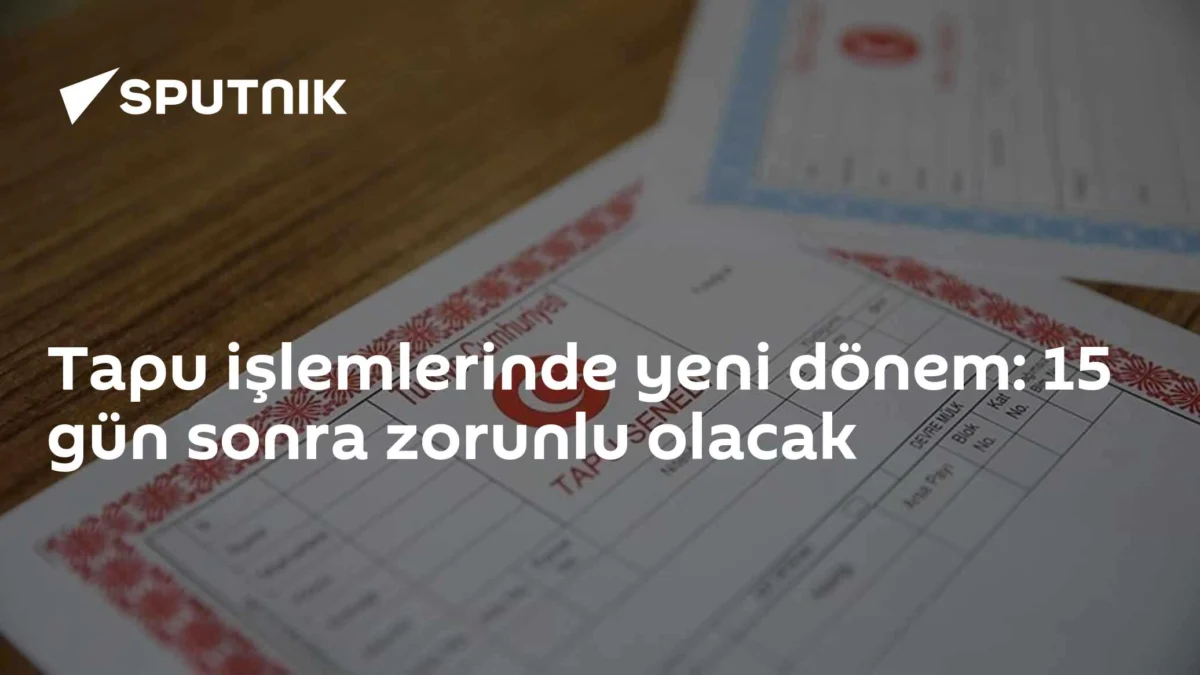 Tapu işlemlerinde yeni dönem: 15 gün sonra zorunlu olacak