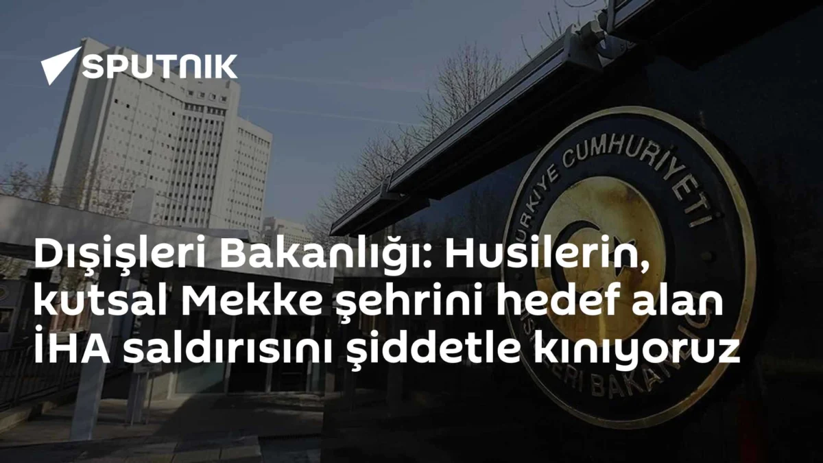Dışişleri Bakanlığı: Husilerin, kutsal Mekke şehrini hedef alan İHA saldırısını şiddetle kınıyoruz