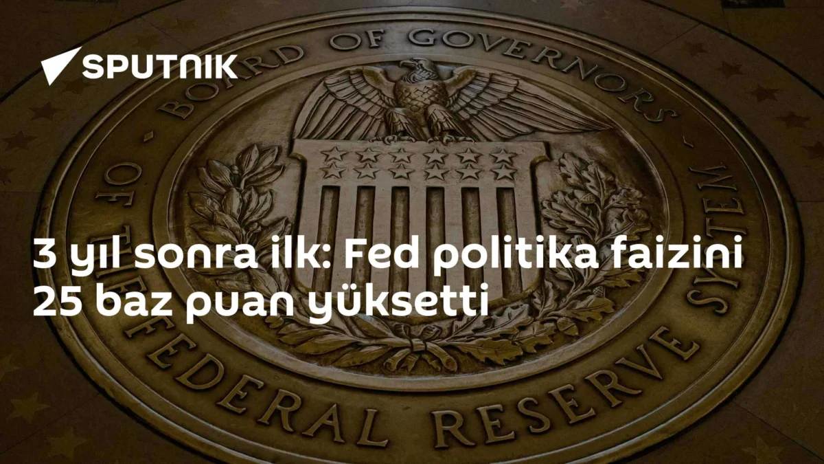 3 yıl sonra ilk: Fed politika faizini 25 baz puan yüksetti