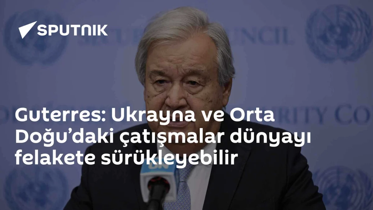 Guterres: Ukrayna ve Orta Doğu’daki çatışmalar dünyayı felakete sürükleyebilir