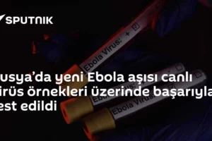 Rusya’da yeni Ebola aşısı canlı virüs örnekleri üzerinde başarıyla test edildi