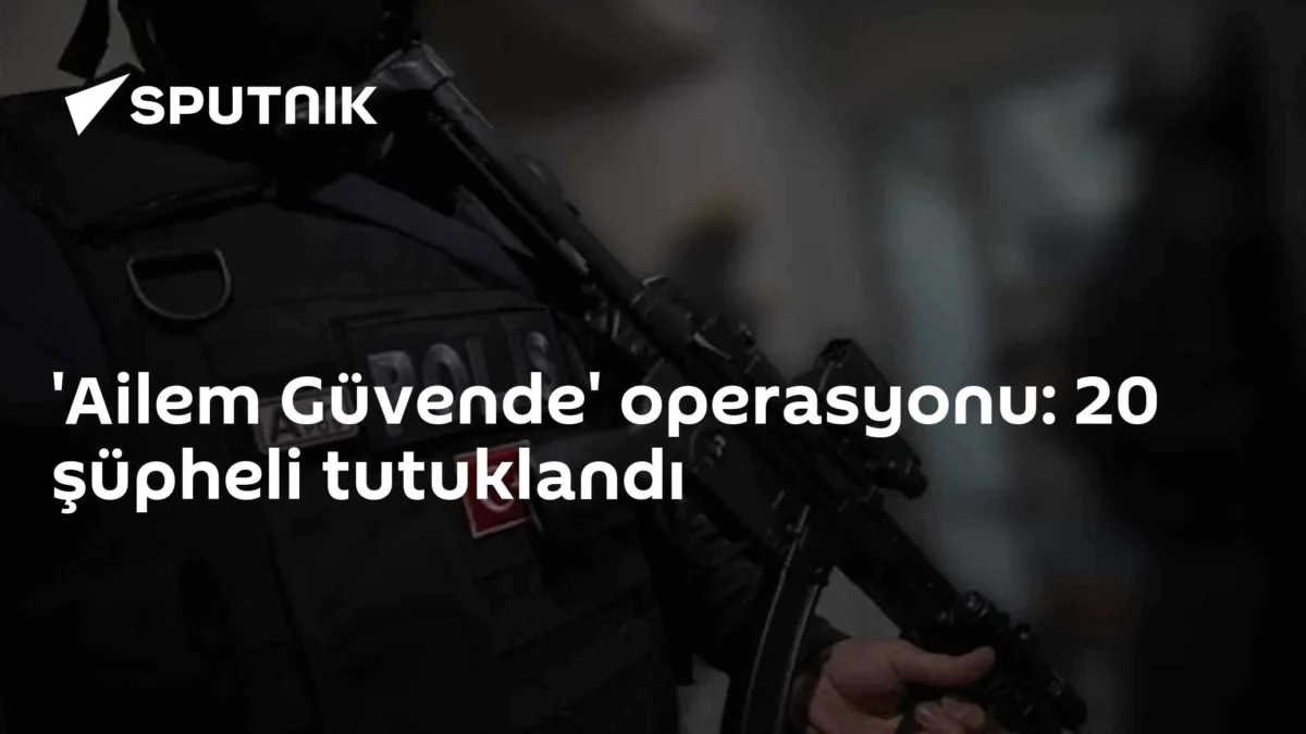 'Ailem Güvende' operasyonu: 20 şüpheli tutuklandı