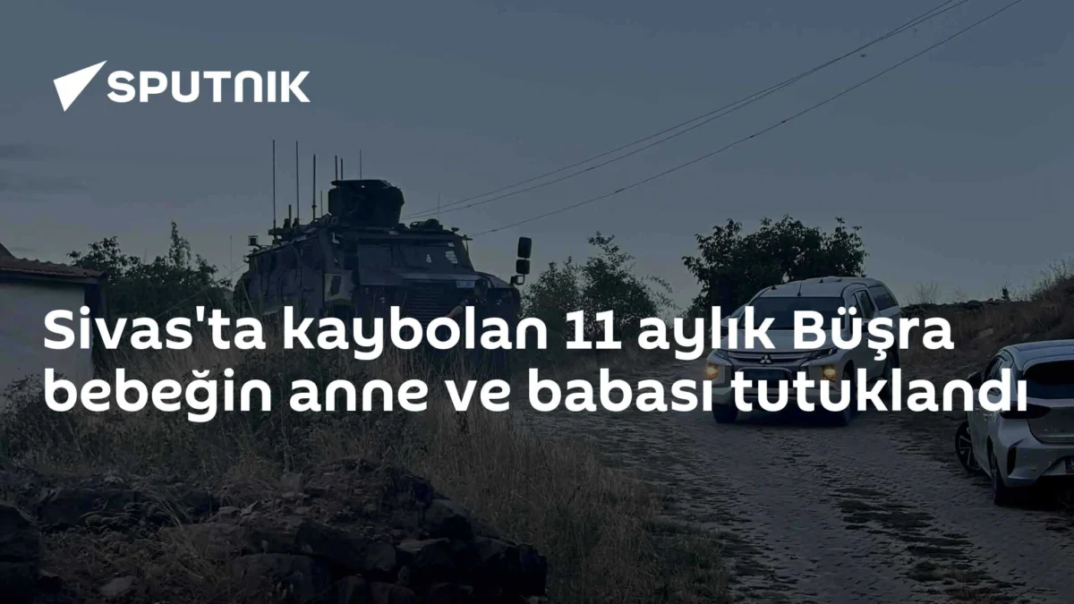 Sivas'ta kaybolan 11 aylık Büşra bebeğin anne ve babası tutuklandı