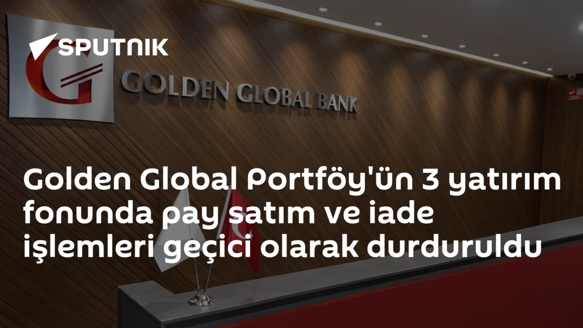 Golden Global Portföy'ün 3 yatırım fonunda pay satım ve iade işlemleri geçici olarak durduruldu