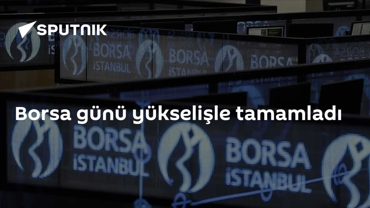 Borsa günü yükselişle tamamladı