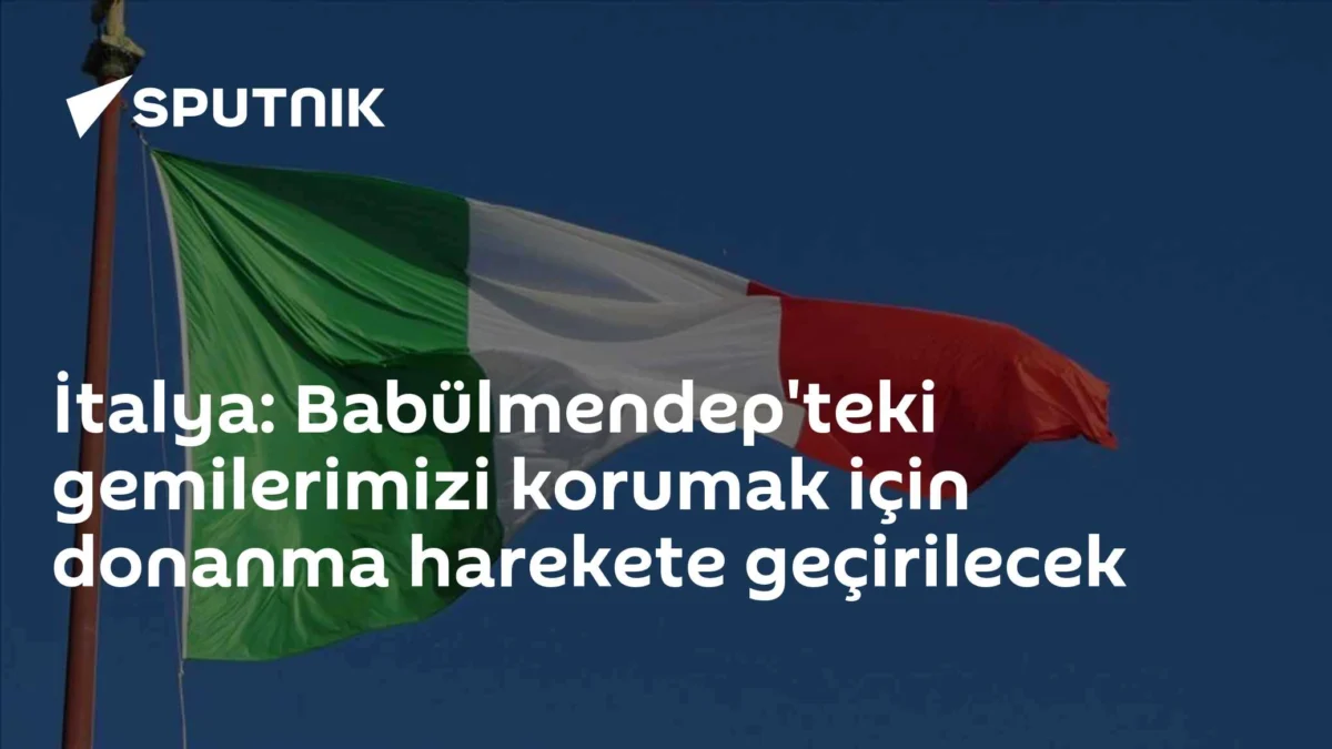 İtalya: Babülmendep'teki gemilerimizi korumak için donanma harekete geçirilecek
