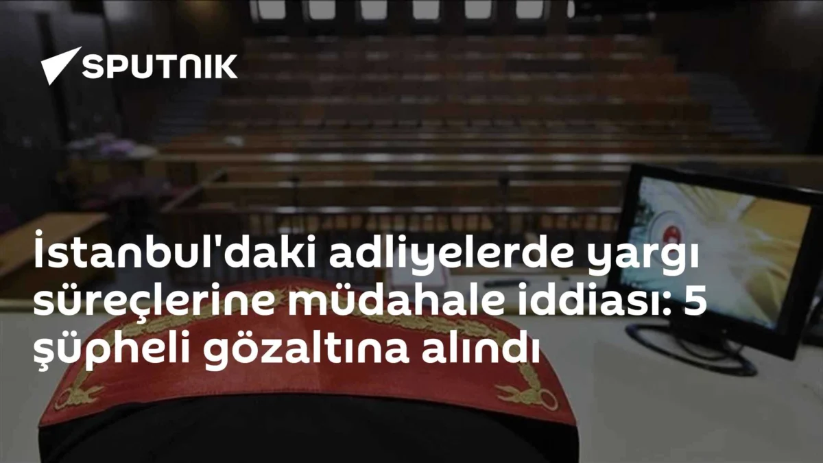 İstanbul'daki adliyelerde yargı süreçlerine müdahale iddiası: 5 şüpheli gözaltına alındı