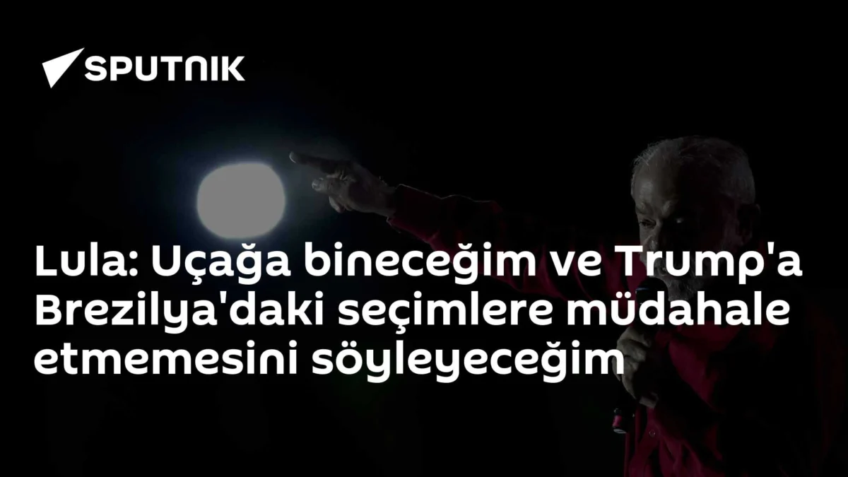 Lula: Uçağa bineceğim ve Trump'a Brezilya'daki seçimlere müdahale etmemesini söyleyeceğim