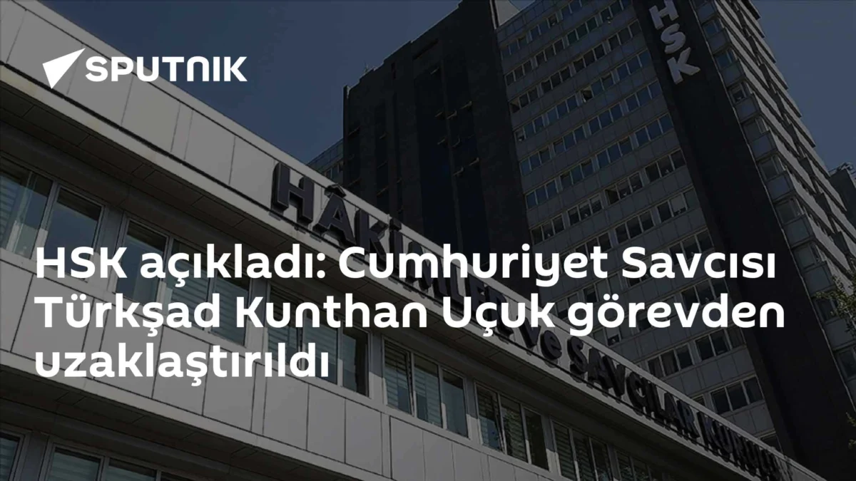 HSK açıkladı: Cumhuriyet Savcısı Türkşad Kunthan Uçuk görevden uzaklaştırıldı