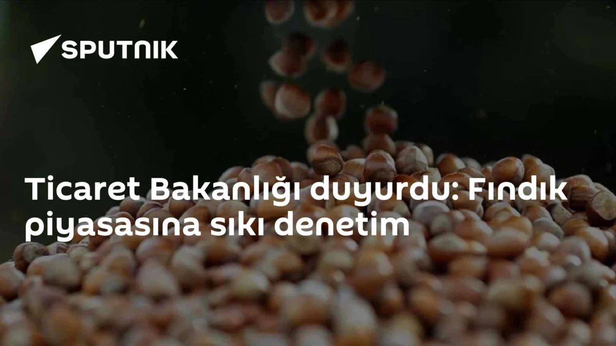 Ticaret Bakanlığı duyurdu: Fındık piyasasına sıkı denetim