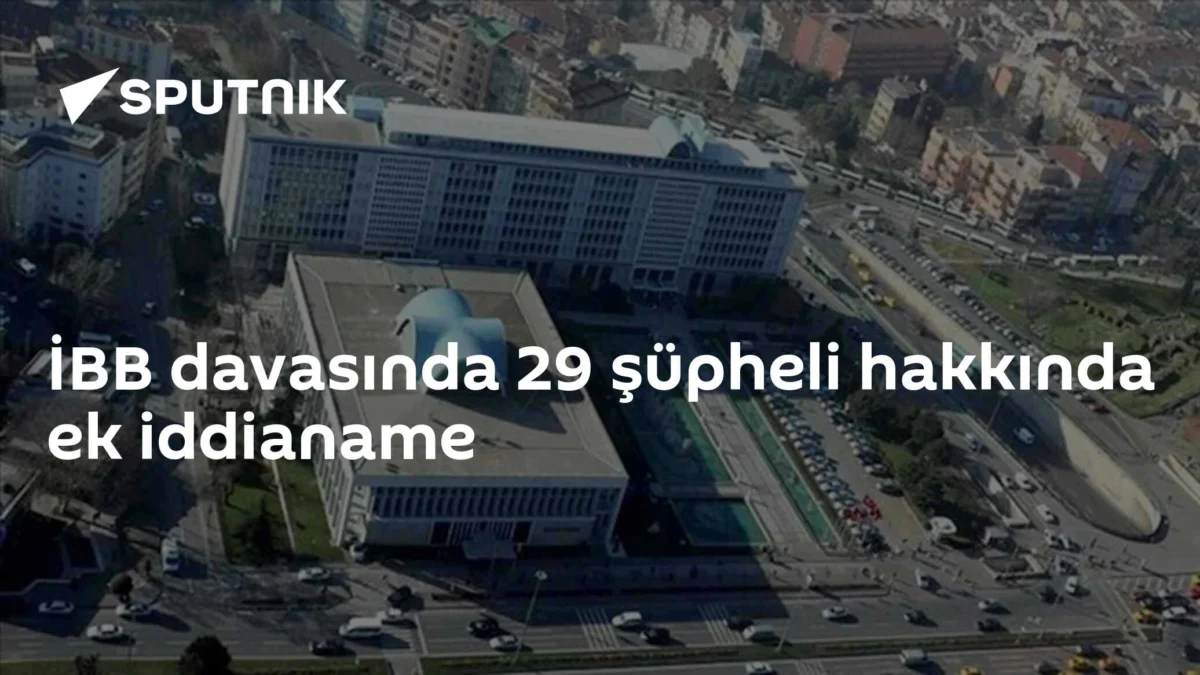İBB davasında 29 şüpheli hakkında ek iddianame
