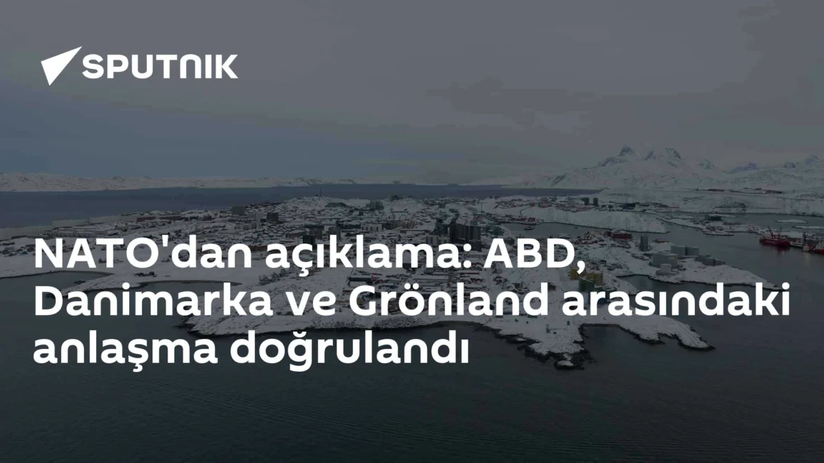 NATO'dan açıklama: ABD, Danimarka ve Grönland arasındaki anlaşma doğrulandı