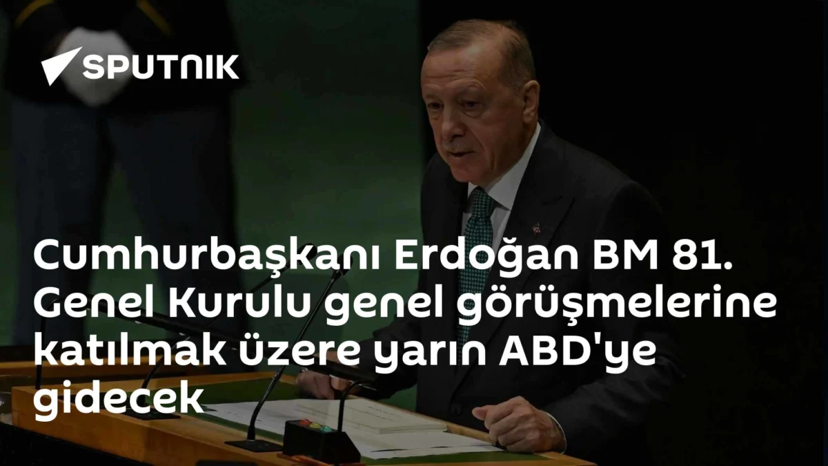 Cumhurbaşkanı Erdoğan BM 81. Genel Kurulu genel görüşmelerine katılmak üzere yarın ABD'ye gidecek