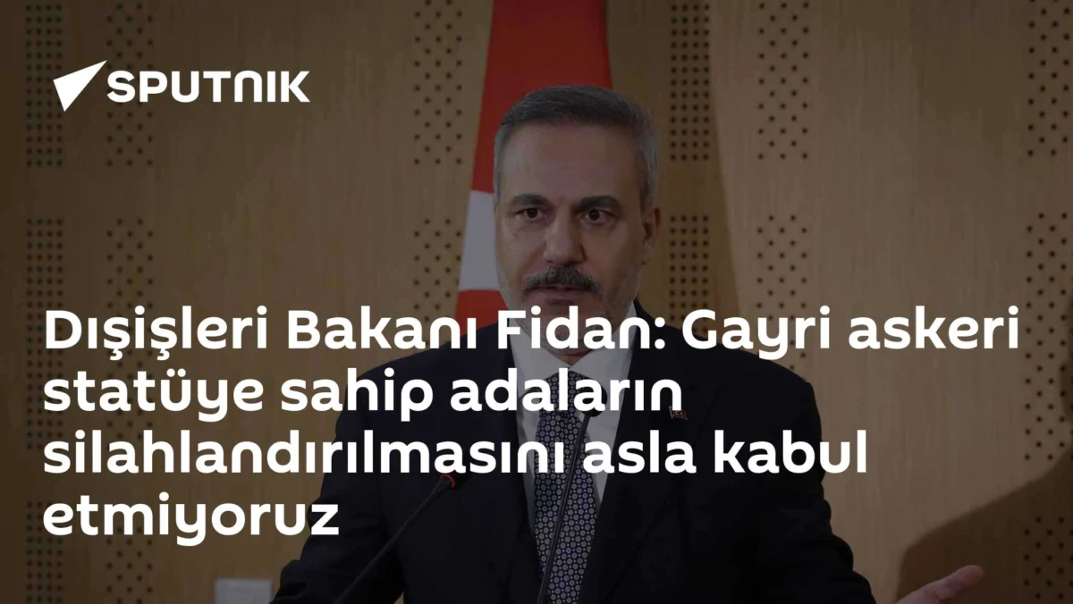 Dışişleri Bakanı Fidan: Gayri askeri statüye sahip adaların silahlandırılmasını asla kabul etmiyoruz