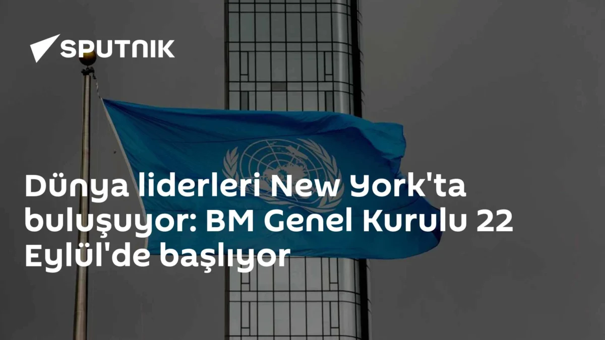 Dünya liderleri New York'ta buluşuyor: BM Genel Kurulu 22 Eylül'de başlıyor