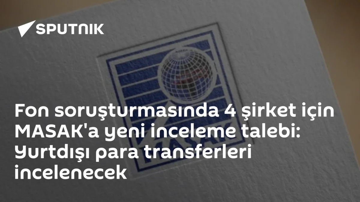 Fon soruşturmasında 4 şirket için MASAK'a yeni inceleme talebi: Yurtdışı para transferleri incelenecek