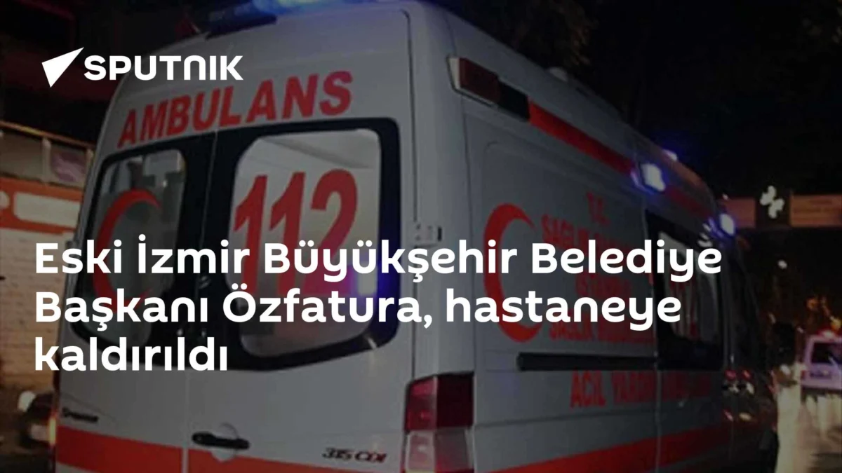 Eski İzmir Büyükşehir Belediye Başkanı Özfatura, hastaneye kaldırıldı