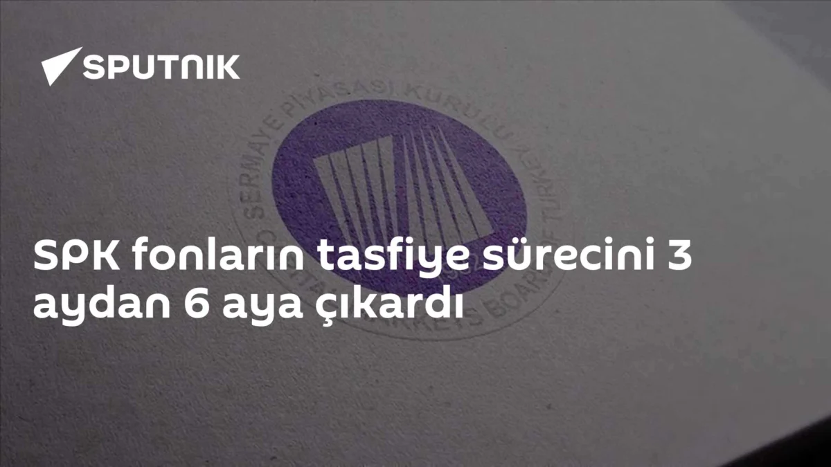 SPK fonların tasfiye sürecini 3 aydan 6 aya çıkardı