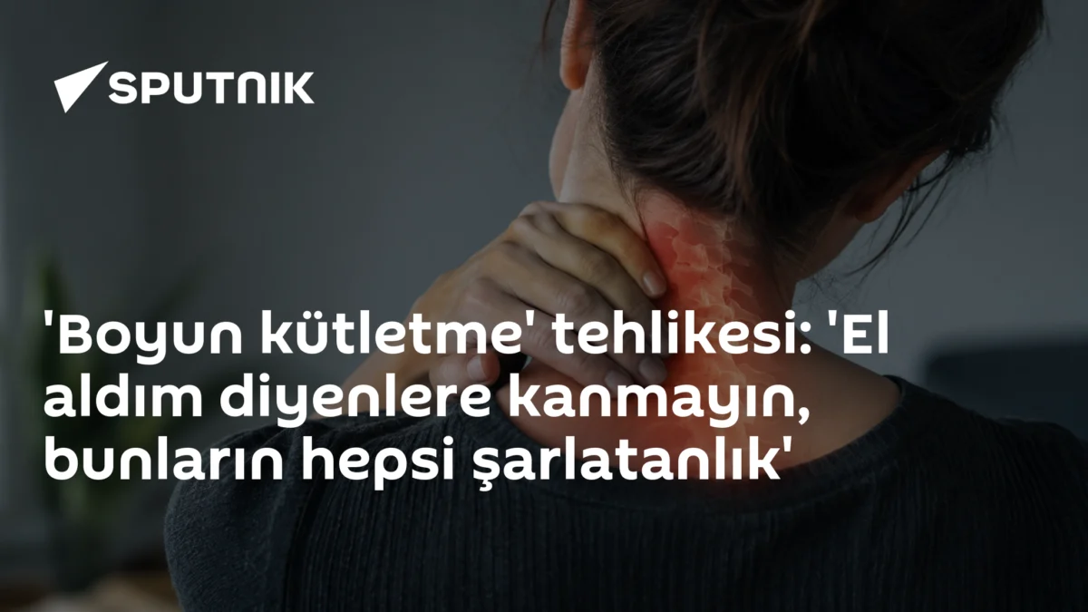 'Boyun kütletme' tehlikesi: 'El aldım diyenlere kanmayın, bunların hepsi şarlatanlık'