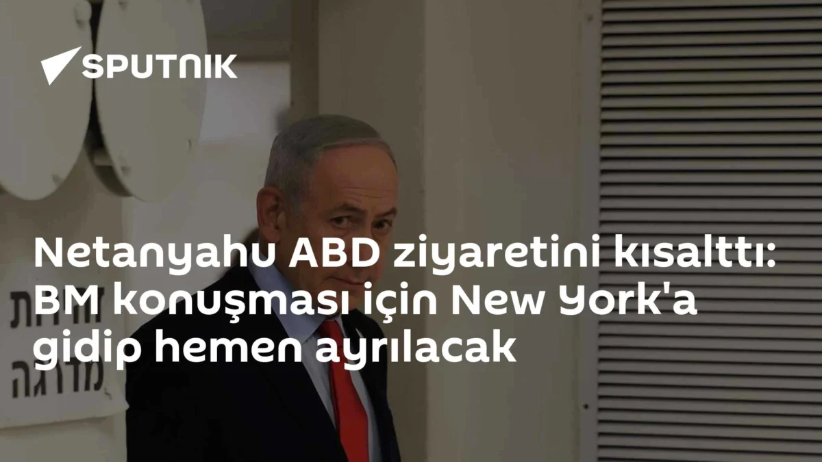Netanyahu ABD ziyaretini kısalttı: BM konuşması için New York'a gidip hemen ayrılacak