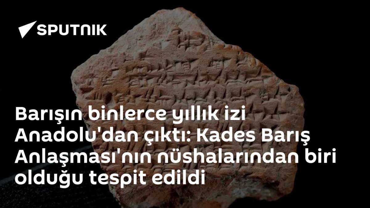 Barışın binlerce yıllık izi Anadolu'dan çıktı: Kades Barış Anlaşması'nın nüshalarından biri olduğu tespit edildi