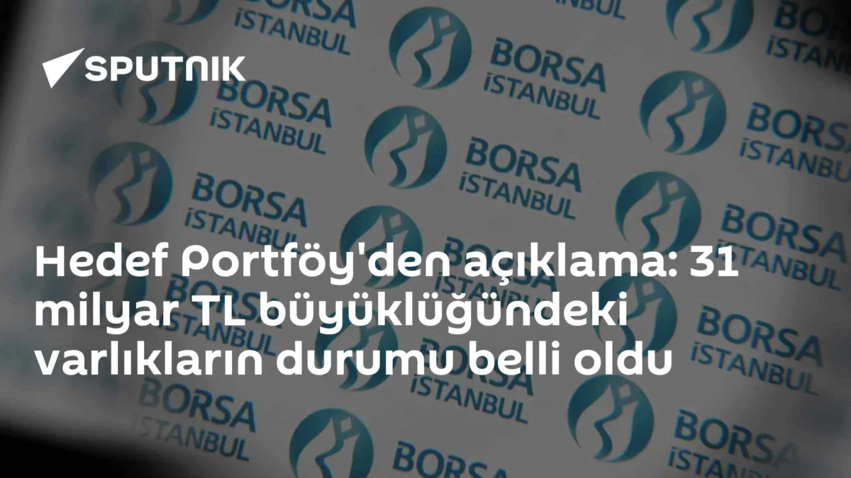 Hedef Portföy'den açıklama: 31 milyar TL büyüklüğündeki varlıkların durumu belli oldu