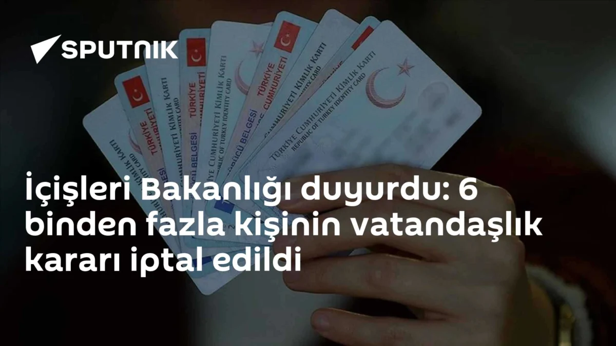 İçişleri Bakanlığı duyurdu: 6 binden fazla kişinin vatandaşlık kararı iptal edildi