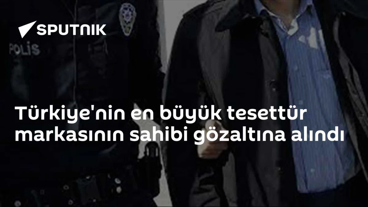 Türkiye'nin en büyük tesettür markasının sahibi gözaltına alındı