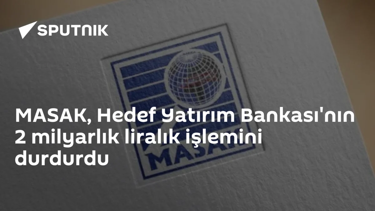 MASAK, Hedef Yatırım Bankası'nın 2 milyarlık liralık işlemini durdurdu