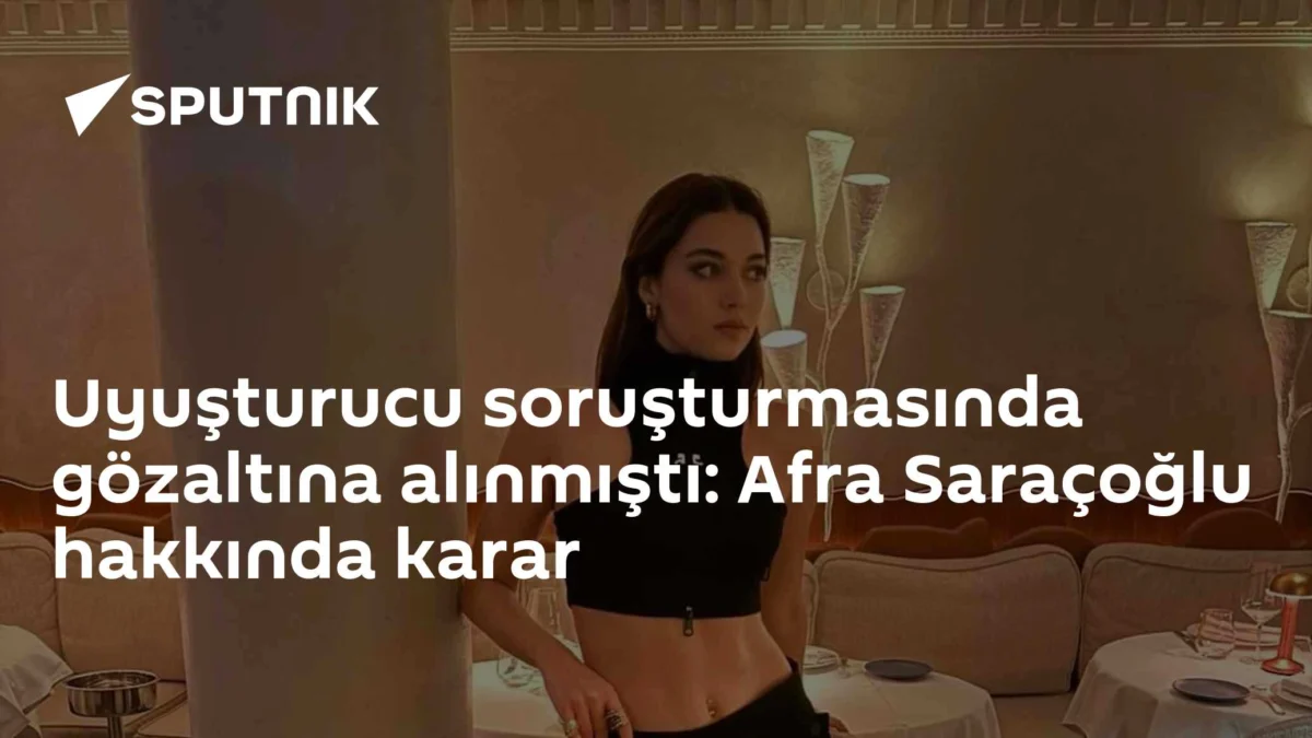 Uyuşturucu soruşturmasında gözaltına alınmıştı: Afra Saraçoğlu hakkında karar