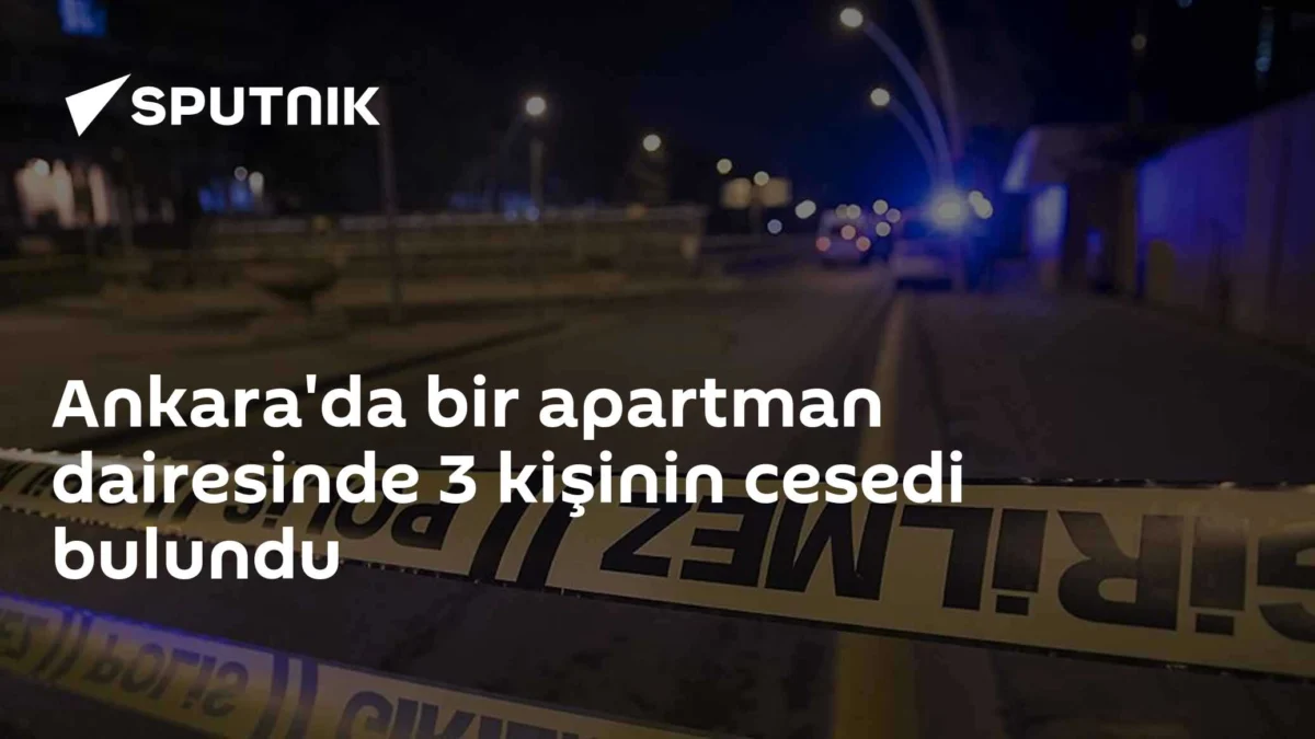 Ankara'da bir apartman dairesinde 3 kişinin cesedi bulundu