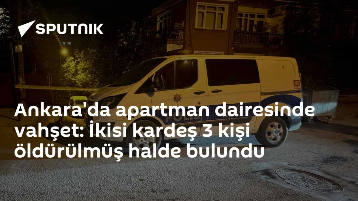 Ankara'da apartman dairesinde vahşet: İkisi kardeş 3 kişi öldürülmüş halde bulundu
