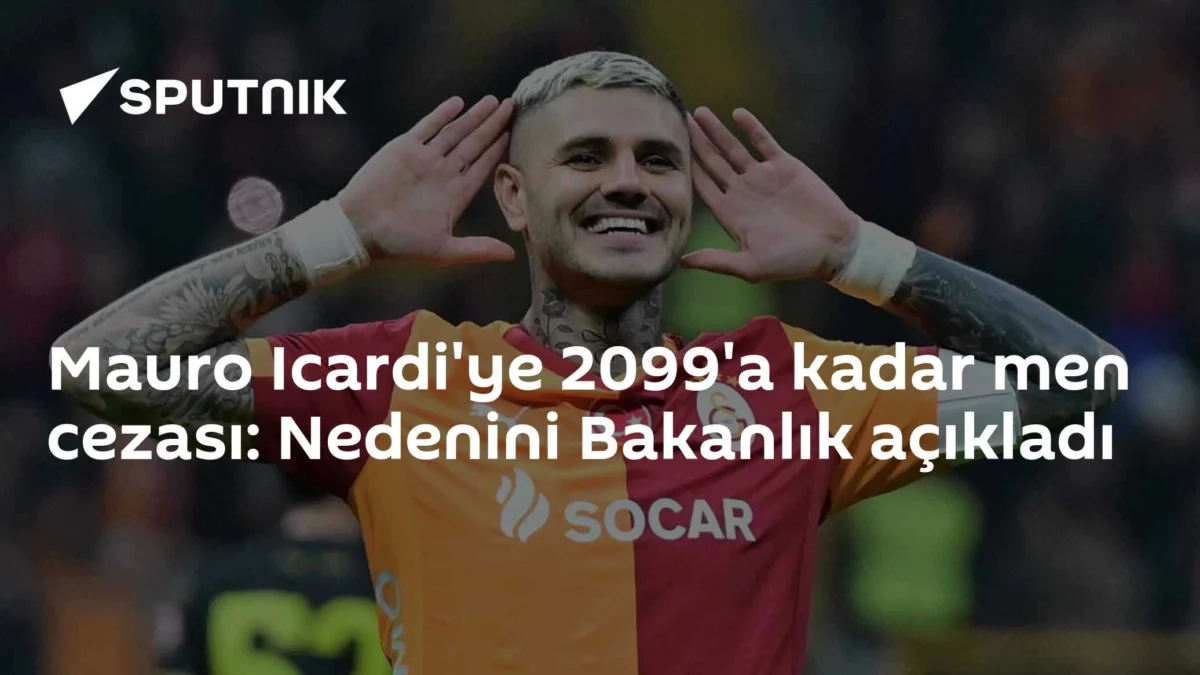 Mauro Icardi'ye 2099'a kadar men cezası: Nedenini Bakanlık açıkladı