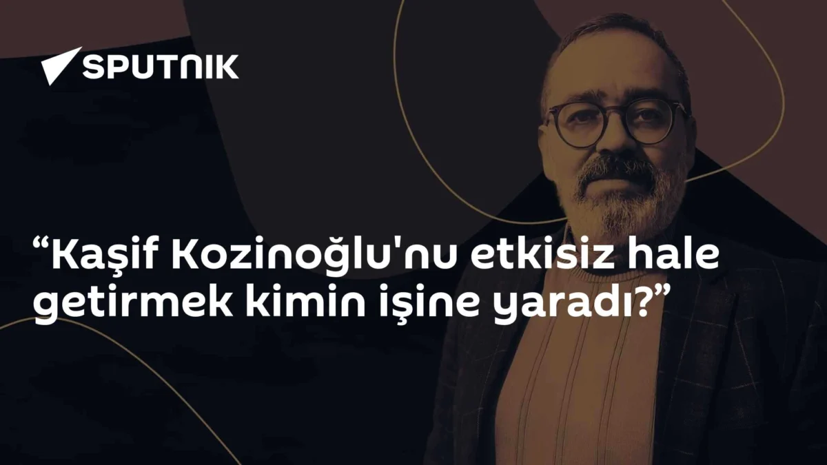 “Kaşif Kozinoğlu'nu etkisiz hale getirmek kimin işine yaradı?”