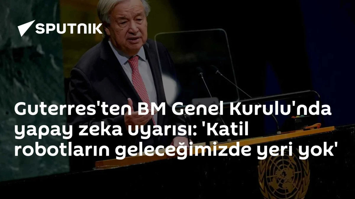 Guterres'ten BM Genel Kurulu'nda yapay zeka uyarısı: 'Katil robotların geleceğimizde yeri yok'