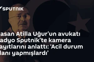 Hasan Atilla Uğur’un avukatı Radyo Sputnik’te kamera kayıtlarını anlattı: ‘Acil durum planı yapmışlardı’