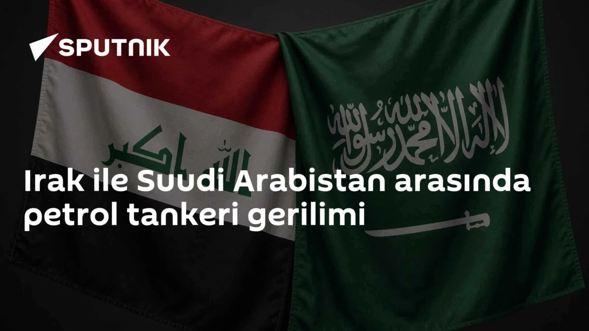 Irak ile Suudi Arabistan arasında petrol tankeri gerilimi