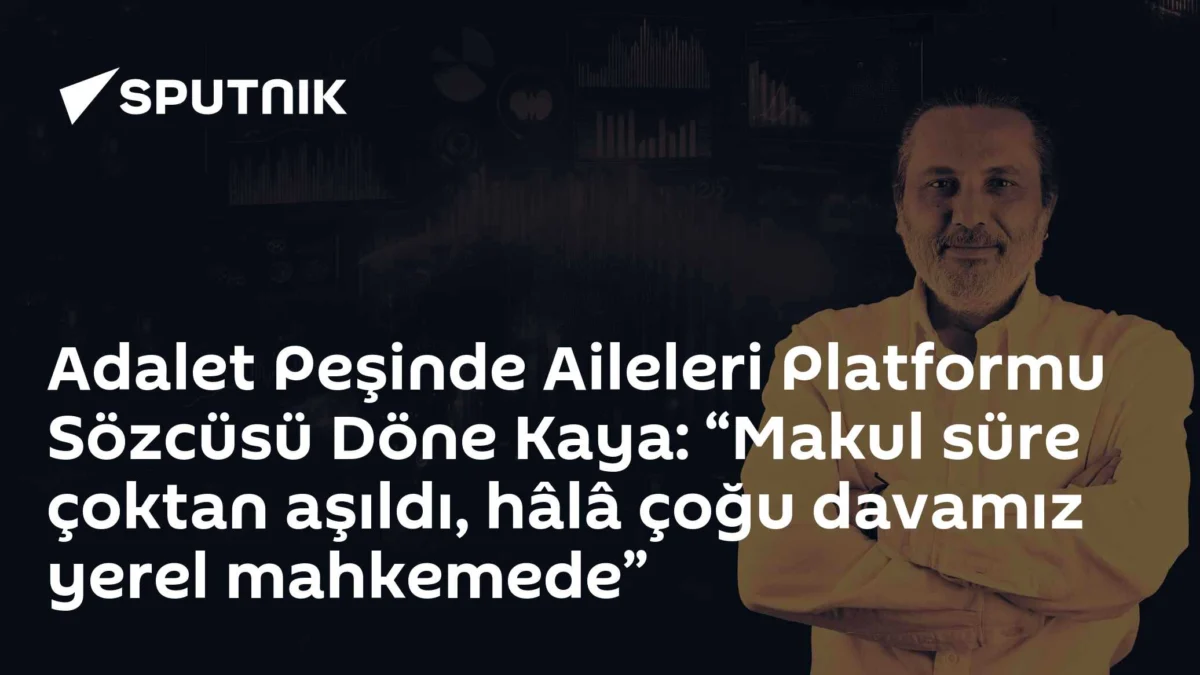 Adalet Peşinde Aileleri Platformu Sözcüsü Döne Kaya: “Makul süre çoktan aşıldı, hâlâ çoğu davamız yerel mahkemede”