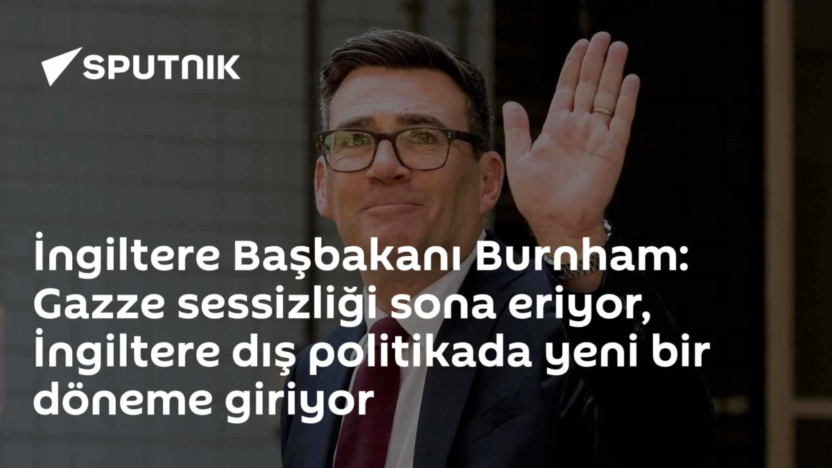 İngiltere Başbakanı Burnham: Gazze sessizliği sona eriyor, İngiltere dış politikada yeni bir döneme giriyor