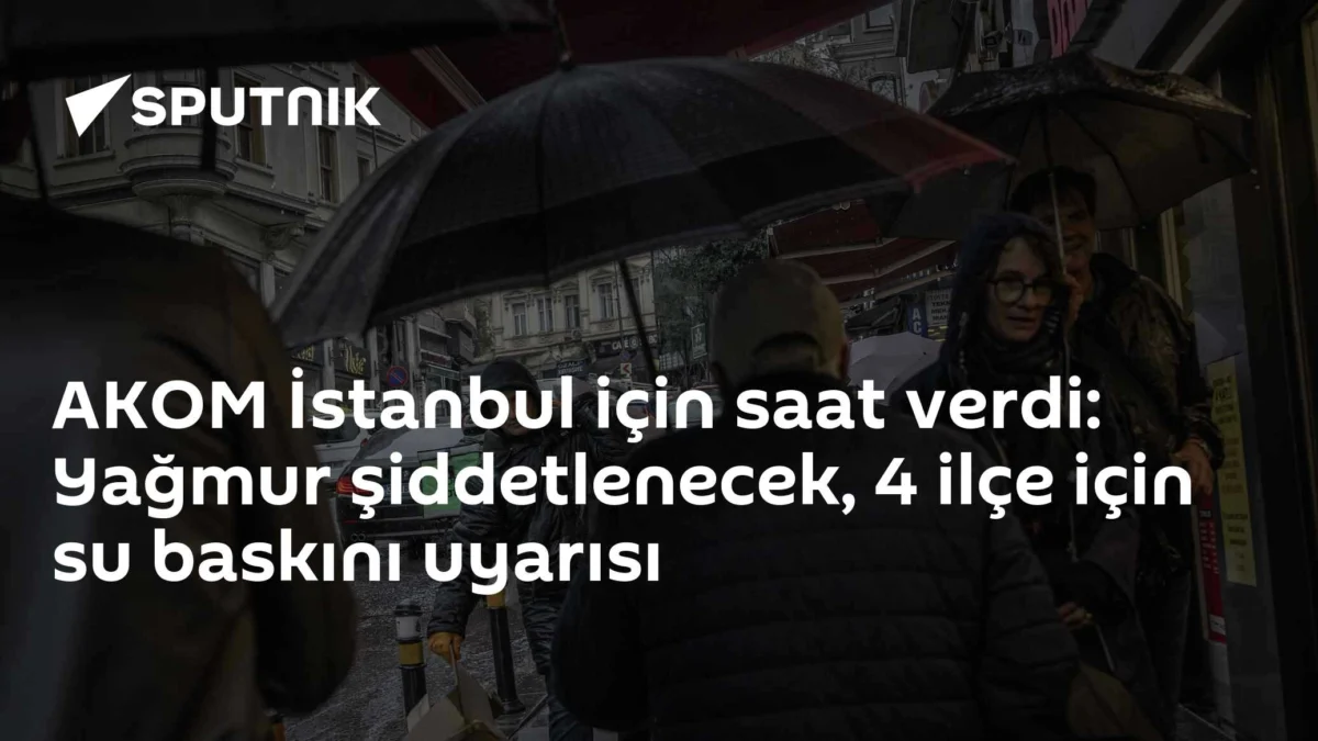 AKOM İstanbul için saat verdi: Yağmur şiddetlenecek, 4 ilçe için su baskını uyarısı
