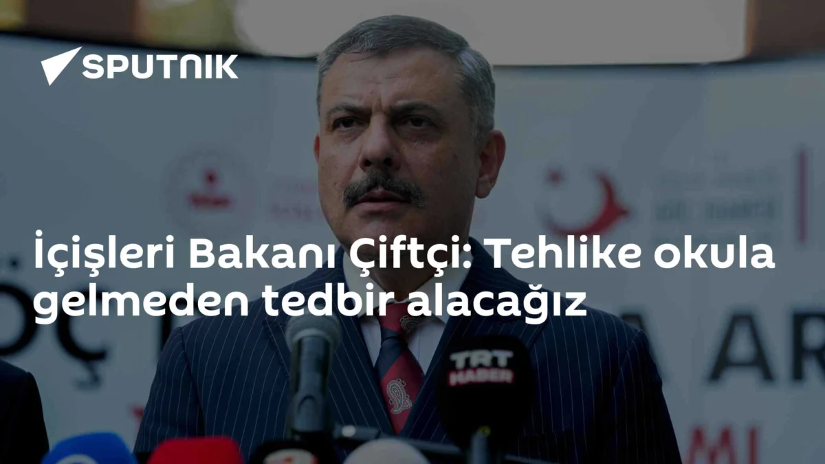 İçişleri Bakanı Çiftçi: Tehlike okula gelmeden tedbir alacağız